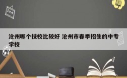 滄州哪個技校比較好 滄州市春季招生的中專學校