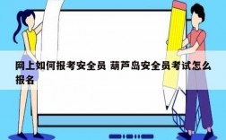 網(wǎng)上如何報考安全員 葫蘆島安全員考試怎么報名