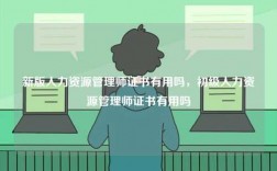 新版人力資源管理師證書有用嗎，初級人力資源管理師證書有用嗎
