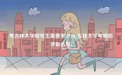 考吉林大學(xué)研究生需要多少分(吉林大學(xué)考研擬錄取名單)