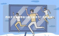 四川大學專科錄取分數線是多少？如何申請？