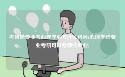 考研跨專業考心理學要考什么科目(心理學跨專業考研可以考哪些專業)