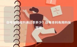自考本科難嗎通過率多少？自考本科有用嗎張雪峰