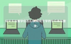 研究生前置學位怎么填(研究生學歷學位填寫要求)