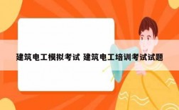 建筑電工模擬考試 建筑電工培訓考試試題