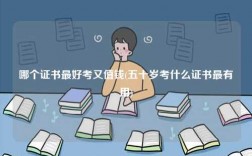 哪個(gè)證書最好考又值錢(五十歲考什么證書最有用)