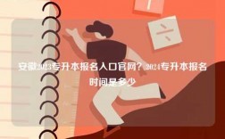 安徽2023專升本報名入口官網(wǎng)？2024專升本報名時間是多少