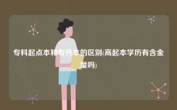 專科起點(diǎn)本和專升本的區(qū)別(高起本學(xué)歷有含金量嗎)
