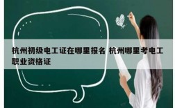 杭州初級(jí)電工證在哪里報(bào)名 杭州哪里考電工職業(yè)資格證