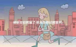 被航空招聘騙了(機(jī)場(chǎng)地勤招聘官網(wǎng))