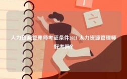 人力資源管理師考證條件2021 人力資源管理師好考嗎？