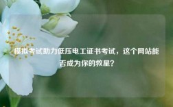 模擬考試助力低壓電工證書考試，這個(gè)網(wǎng)站能否成為你的救星？