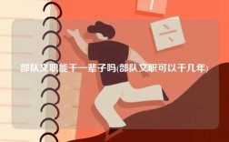 部隊文職能干一輩子嗎(部隊文職可以干幾年)