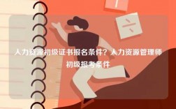 人力資源初級證書報名條件？人力資源管理師初級報考條件