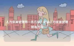 人力資源管理師一共幾級？企業(yè)人力資源管理師有幾級