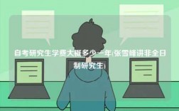 自考研究生學費大概多少一年(張雪峰講非全日制研究生)