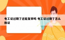電工證過期了還能復(fù)審嗎 電工證過期了怎么換證
