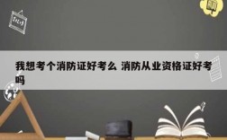 我想考個消防證好考么 消防從業資格證好考嗎