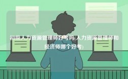 初級人力資源管理師好考嗎(人力資源管理師和經濟師哪個好考)