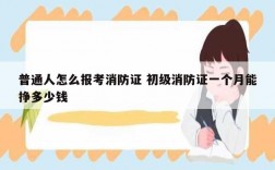 普通人怎么報考消防證 初級消防證一個月能掙多少錢