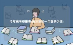 今年高考安排表(高三復讀一年要多少錢)