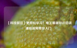 【科技前沿】更輕松學習！電工基礎知識培訓課程視頻帶你入門