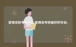 管理類聯考考什么(管理類考研最好的專業)