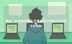 普通二本考南開(kāi)難嗎(天津本地人考南開(kāi)大學(xué)多少分錄取)