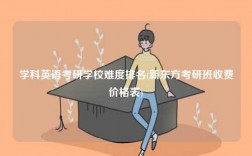 學科英語考研學校難度排名(新東方考研班收費價格表)