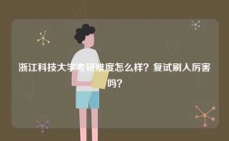 浙江科技大學(xué)考研難度怎么樣？復(fù)試刷人厲害嗎？