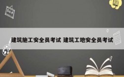 建筑施工安全員考試 建筑工地安全員考試