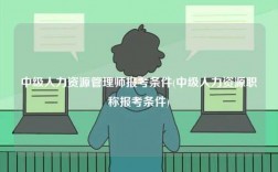 中級人力資源管理師報考條件(中級人力資源職稱報考條件)