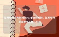 江蘇專升本考試時間2023年具體時間，江蘇專升本需要考些什么科目