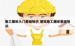 施工圖紙入門基礎(chǔ)知識 建筑施工圖紙基礎(chǔ)知識