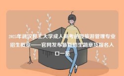 2025年武漢輕工大學(xué)成人高考函授旅游管理專業(yè)招生概覽——官網(wǎng)發(fā)布最新招生簡章及報(bào)名入口一覽