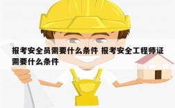 報(bào)考安全員需要什么條件 報(bào)考安全工程師證需要什么條件