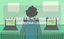高等教育自學考試是什么學歷性質，高等教育自學考試和成人自考區別
