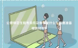 公費師范生報考條件及要求是什么？需要準備哪些材料？
