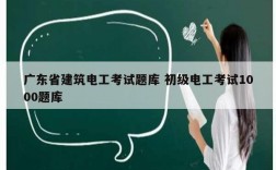 廣東省建筑電工考試題庫 初級電工考試1000題庫