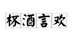 杯酒言歡的意思_釋義_出處