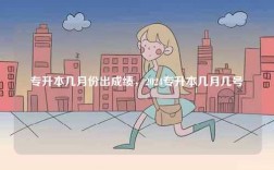 專升本幾月份出成績，2024專升本幾月幾號