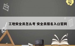 工地安全員怎么考 安全員報名入口官網(wǎng)
