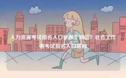 人力資源考試報名入口是哪個網站？社會工作者考試報名入口官網