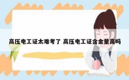 高壓電工證太難考了 高壓電工證含金量高嗎