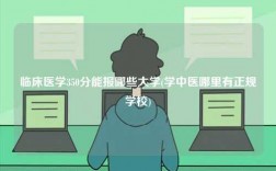 臨床醫學350分能報哪些大學(學中醫哪里有正規學校)