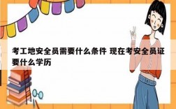 考工地安全員需要什么條件 現在考安全員證要什么學歷