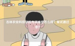 吉林農(nóng)業(yè)科技學院考研難度怎么樣？復試通過率？