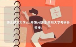 西北政法大學2023考研分數線(四川大學考研分數線)