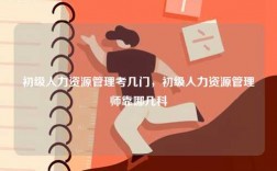 初級人力資源管理考幾門，初級人力資源管理師靠哪幾科