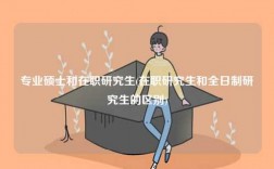 專業碩士和在職研究生(在職研究生和全日制研究生的區別)